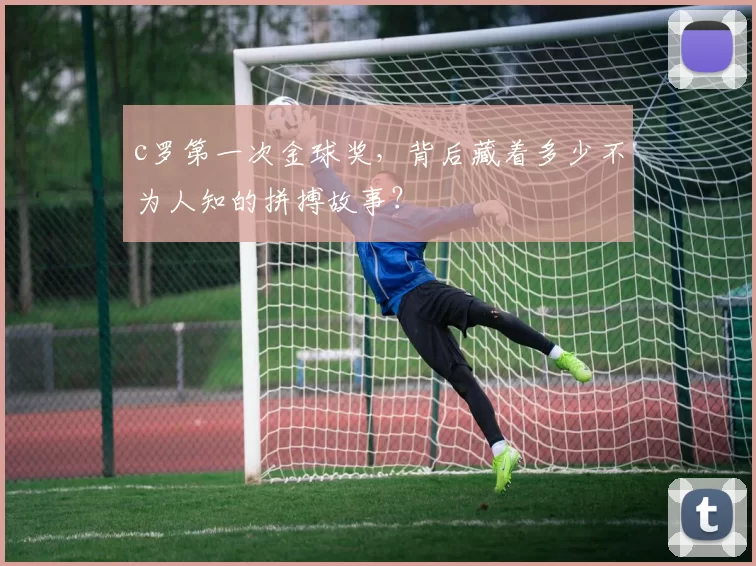 c罗第一次金球奖，背后藏着多少不为人知的拼搏故事？